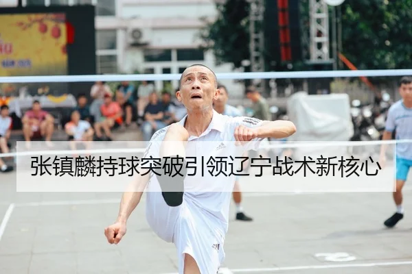 张镇麟持球突破引领辽宁战术新核心