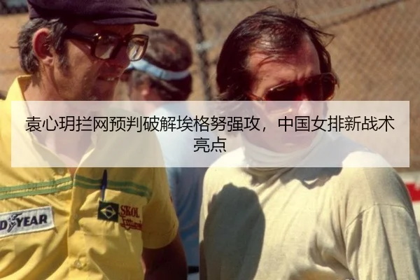 袁心玥拦网预判破解埃格努强攻，中国女排新战术亮点