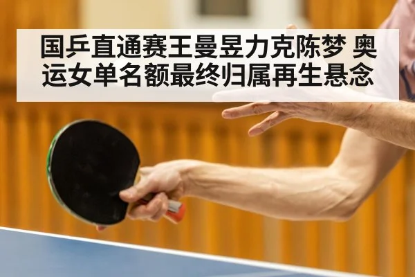 国乒直通赛王曼昱力克陈梦 奥运女单名额最终归属再生悬念