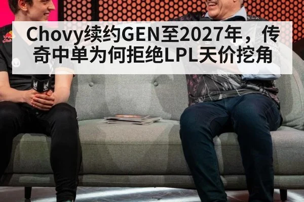 Chovy续约GEN至2027年，传奇中单为何拒绝LPL天价挖角
